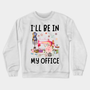 I'll Be In My Office Sewing Quilting Lover Crewneck Sweatshirt